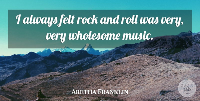 Aretha Franklin Quote About American Musician, Felt, Rock, Roll, Wholesome: I Always Felt Rock And...
