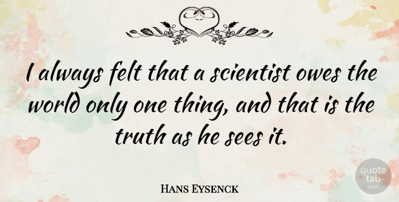 Hans Eysenck Quote About World, Scientist, One Thing: I Always Felt That A...