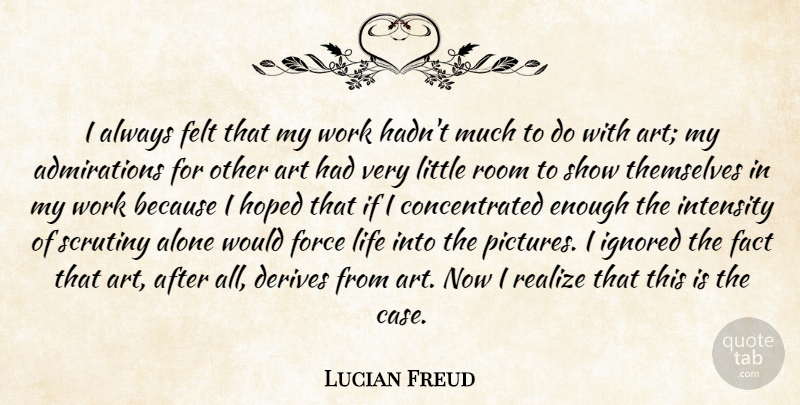 Lucian Freud Quote About Art, Littles, Rooms: I Always Felt That My...
