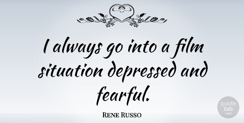 Rene Russo Quote About Film, Situation, Fearful: I Always Go Into A...