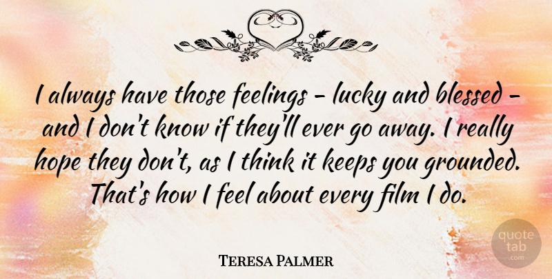 Teresa Palmer Quote About Blessed, Thinking, Feelings: I Always Have Those Feelings...