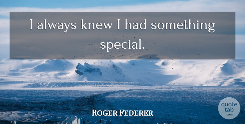 Roger Federer Quote About Special, Something Special: I Always Knew I Had...