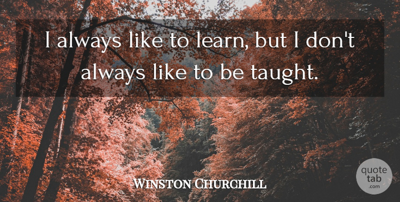 Winston Churchill Quote About Educational, Taught, Unschooling: I Always Like To Learn...