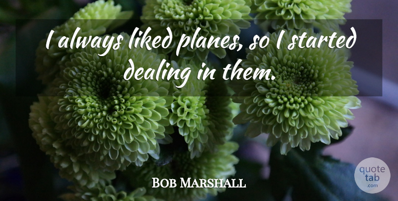 Bob Marshall Quote About Dealing, Liked: I Always Liked Planes So...