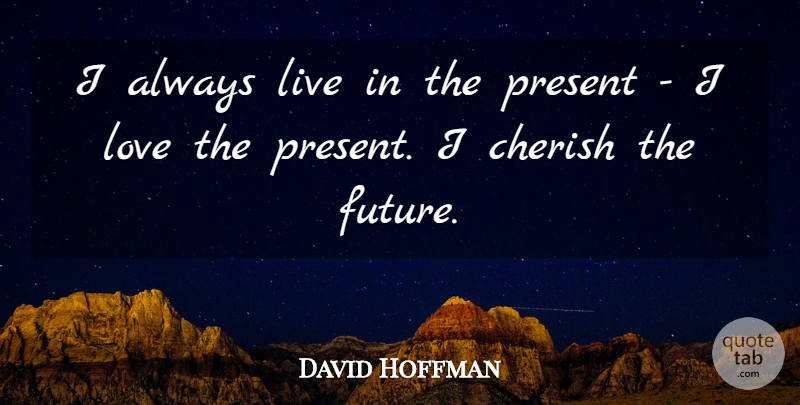 David Hoffman Quote About Cherish, Future, Love: I Always Live In The...