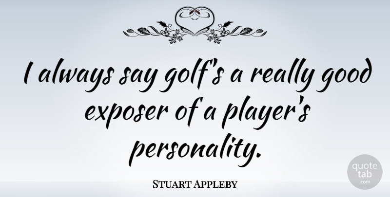 Stuart Appleby Quote About Golf, Player, Personality: I Always Say Golfs A...