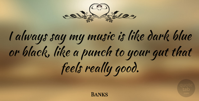 Banks Quote About Blue, Feels, Good, Gut, Music: I Always Say My Music...
