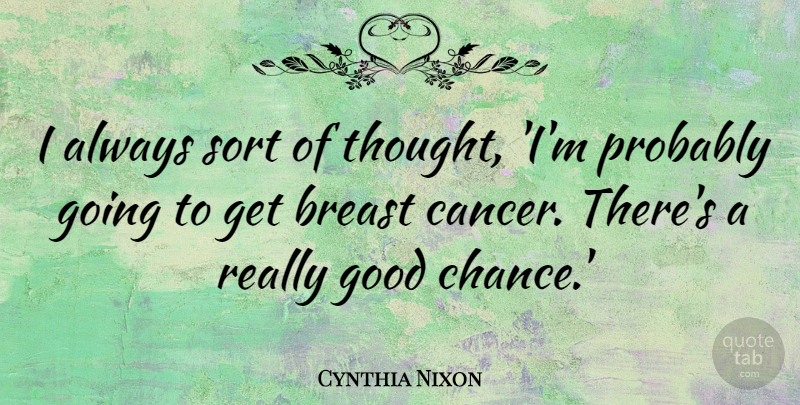 Cynthia Nixon Quote About Cancer, Chance, Breasts: I Always Sort Of Thought...
