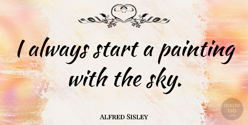 Alfred Sisley Quote About Sky, Painting: I Always Start A Painting...