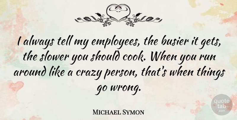 Michael Symon Quote About Running, Crazy, Should: I Always Tell My Employees...