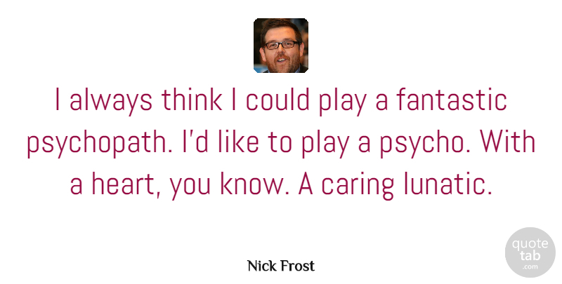 Nick Frost Quote About Heart, Caring, Thinking: I Always Think I Could...