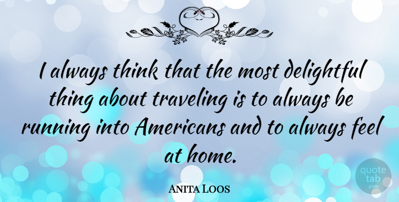 Anita Loos Quote About Running, Home, Thinking: I Always Think That The...