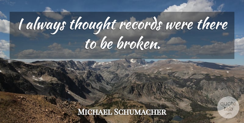 Michael Schumacher Quote About Sports, Inspirational Sports, Broken: I Always Thought Records Were...