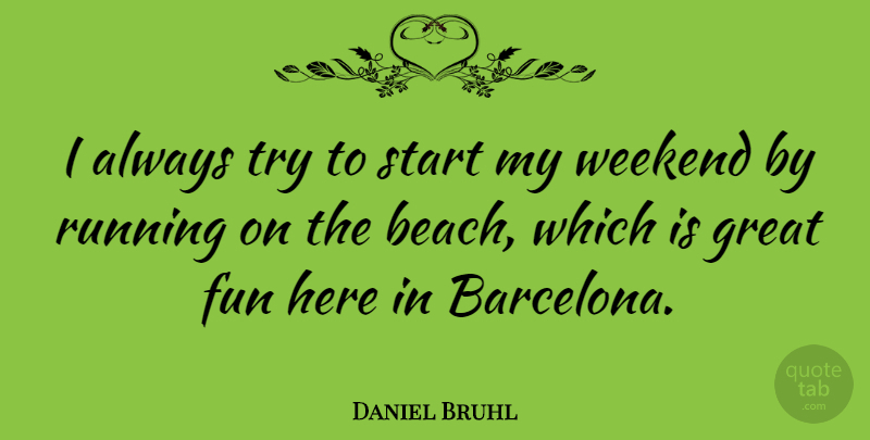 Daniel Bruhl Quote About Great, Running, Start, Weekend: I Always Try To Start...