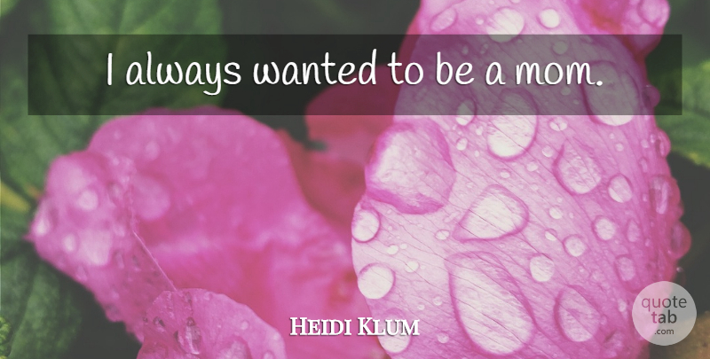 Heidi Klum Quote About Mom, Wanted: I Always Wanted To Be...