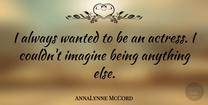 AnnaLynne McCord Quote About Actresses, Imagine, Wanted: I Always Wanted To Be...