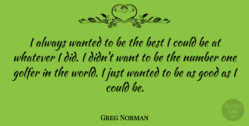 Greg Norman Quote About Inspirational, Numbers, World: I Always Wanted To Be...
