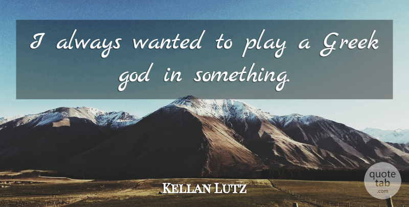 Kellan Lutz Quote About Play, Greek, Greek God: I Always Wanted To Play...