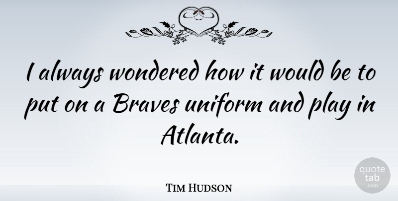Tim Hudson Quote About Wondered: I Always Wondered How It...