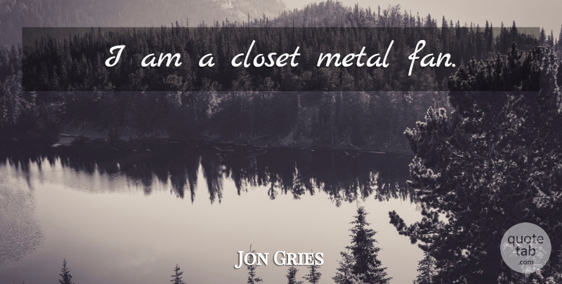 Jon Gries Quote About Metal Fans, Fans, Closets: I Am A Closet Metal...