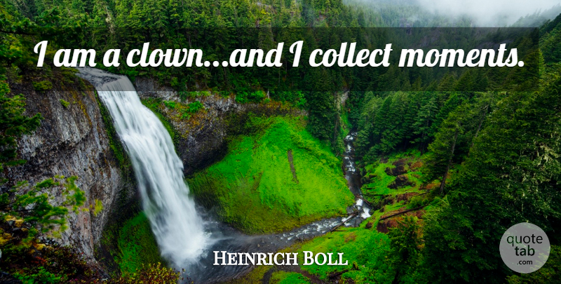 Heinrich Boll Quote About Moments, Clown: I Am A Clownand I...