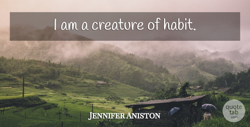 Jennifer Aniston Quote About Habit, Creatures, Creatures Of Habit: I Am A Creature Of...