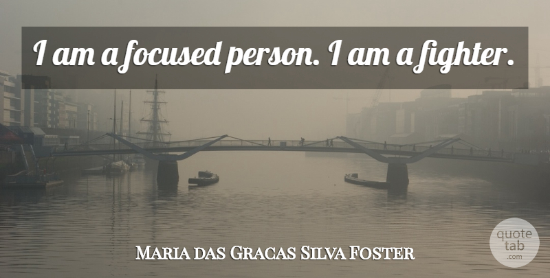 Maria das Gracas Silva Foster Quote About Fighter, Persons, Focused: I Am A Focused Person...