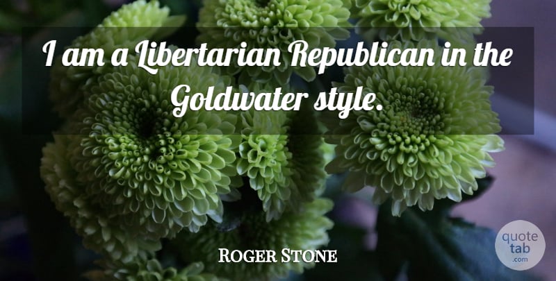 Roger Stone Quote About Style, Libertarian, Republican: I Am A Libertarian Republican...