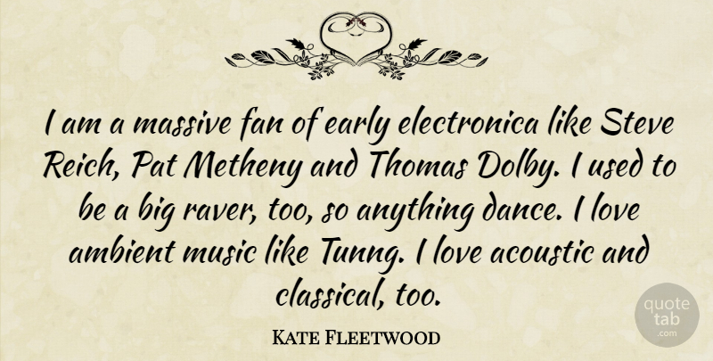 Kate Fleetwood Quote About Acoustic, Ambient, Early, Fan, Love: I Am A Massive Fan...