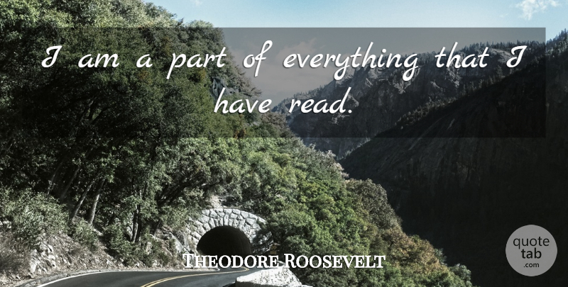 Theodore Roosevelt Quote About Reading, Better Life: I Am A Part Of...