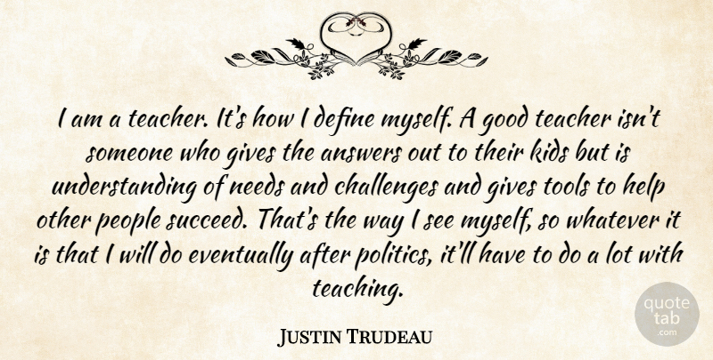 Justin Trudeau Quote About Answers, Challenges, Define, Eventually, Gives: I Am A Teacher Its...