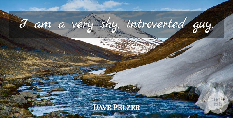 Dave Pelzer Quote About Guy, Shy, Introverted: I Am A Very Shy...