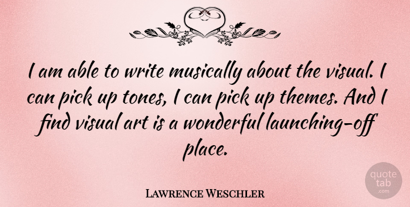 Lawrence Weschler Quote About Art, Musically, Pick: I Am Able To Write...