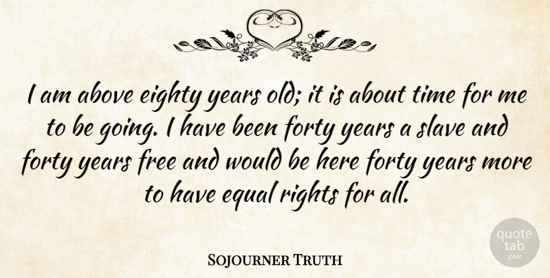 Sojourner Truth Quote About Rights, Years, Would Be: I Am Above Eighty Years...