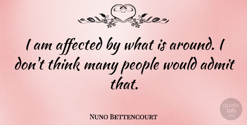 Nuno Bettencourt Quote About Thinking, People, Affected: I Am Affected By What...