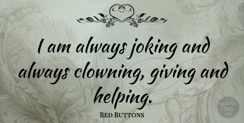 Red Buttons Quote About Giving, Helping, Clowning: I Am Always Joking And...