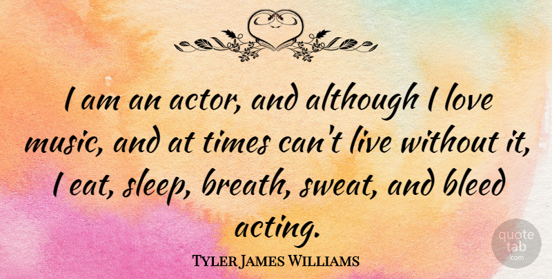 Tyler James Williams Quote About Although, Bleed, Love, Music: I Am An Actor And...