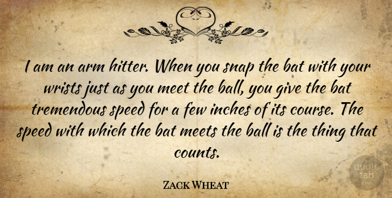 Zack Wheat Quote About Arm, Ball, Bat, Few, Inches: I Am An Arm Hitter...