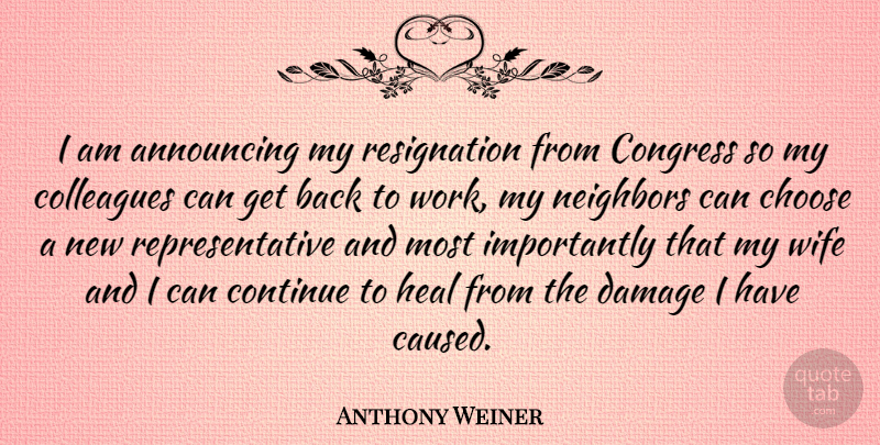 Anthony Weiner Quote About Announcing, Colleagues, Congress, Continue, Damage: I Am Announcing My Resignation...