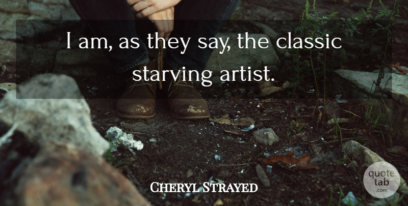 Cheryl Strayed Quote About Artist, Classic, Starving: I Am As They Say...