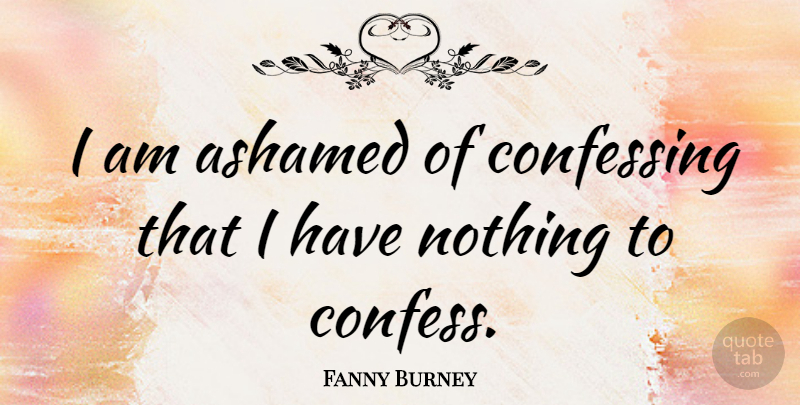 Fanny Burney Quote About Memorable, Ashamed, Confessing: I Am Ashamed Of Confessing...