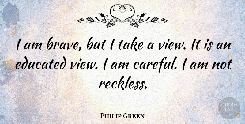 Philip Green Quote About Intelligent, Views, Brave: I Am Brave But I...