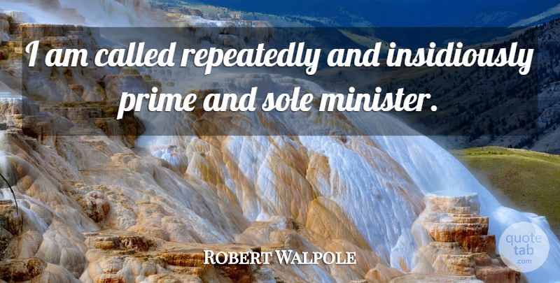Robert Walpole Quote About British Statesman, Sole: I Am Called Repeatedly And...