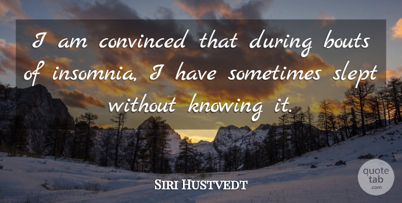 Siri Hustvedt Quote About Convinced, Knowing, Slept: I Am Convinced That During...