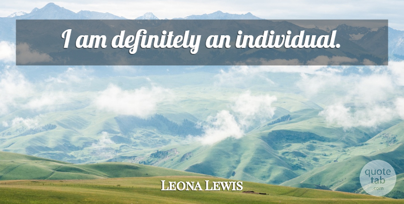 Leona Lewis Quote About Individual: I Am Definitely An Individual...