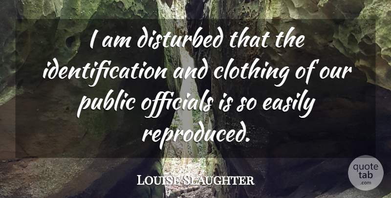 Louise Slaughter Quote About Clothing, Disturbed, Easily, Officials, Public: I Am Disturbed That The...