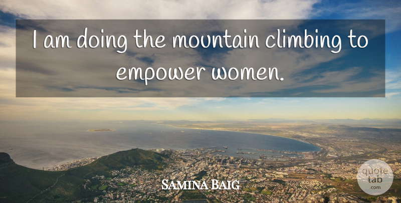 Samina Baig Quote About Climbing, Empowering, Mountain: I Am Doing The Mountain...