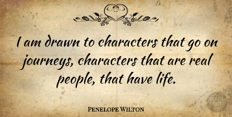 Penelope Wilton Quote About Real, Character, Journey: I Am Drawn To Characters...