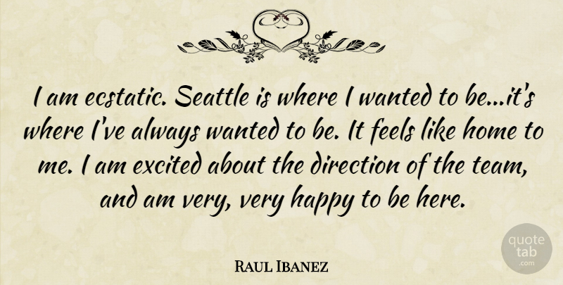 Raul Ibanez Quote About Direction, Excited, Feels, Happy, Home: I Am Ecstatic Seattle Is...