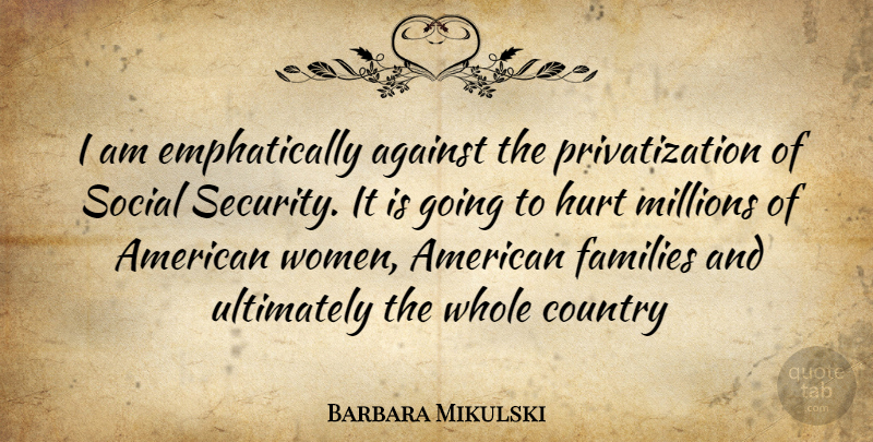 Barbara Mikulski Quote About Country, Hurt, Social: I Am Emphatically Against The...